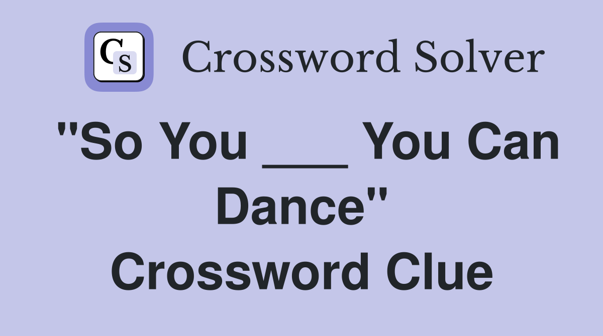 "So You ___ You Can Dance" Crossword Clue