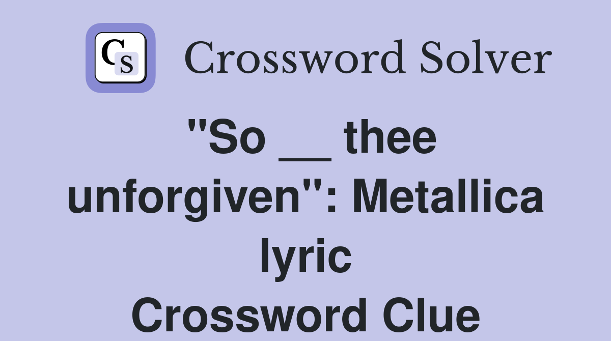 "So __ thee unforgiven": Metallica lyric Crossword Clue