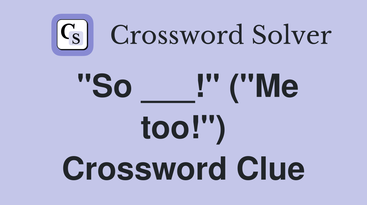 "So ___!" ("Me too!") Crossword Clue