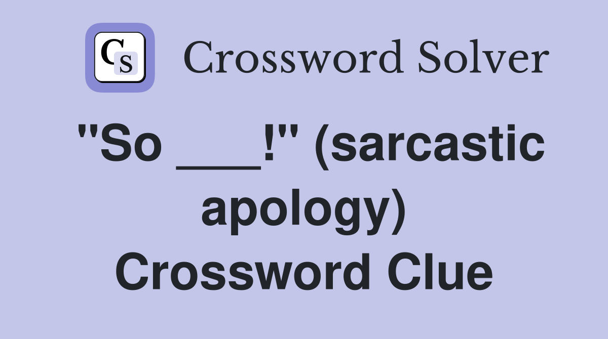 "So ___!" (sarcastic apology) Crossword Clue
