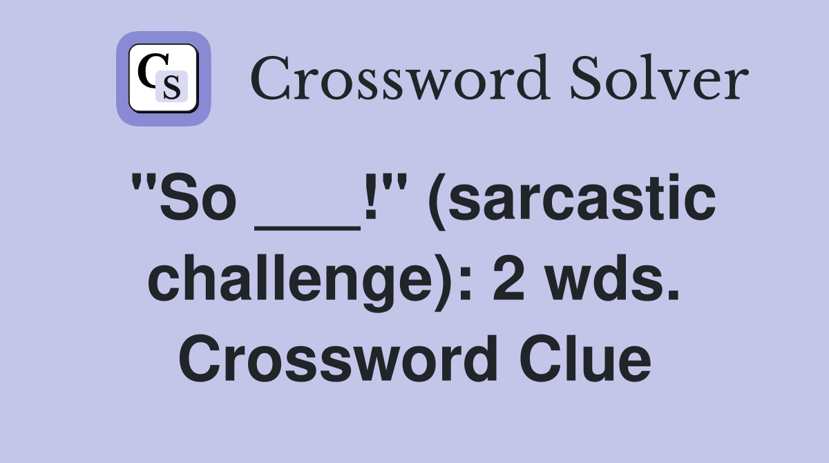 "So ___!" (sarcastic challenge): 2 wds. Crossword Clue