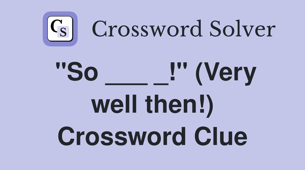 "So ___ _!" (Very well then!) Crossword Clue