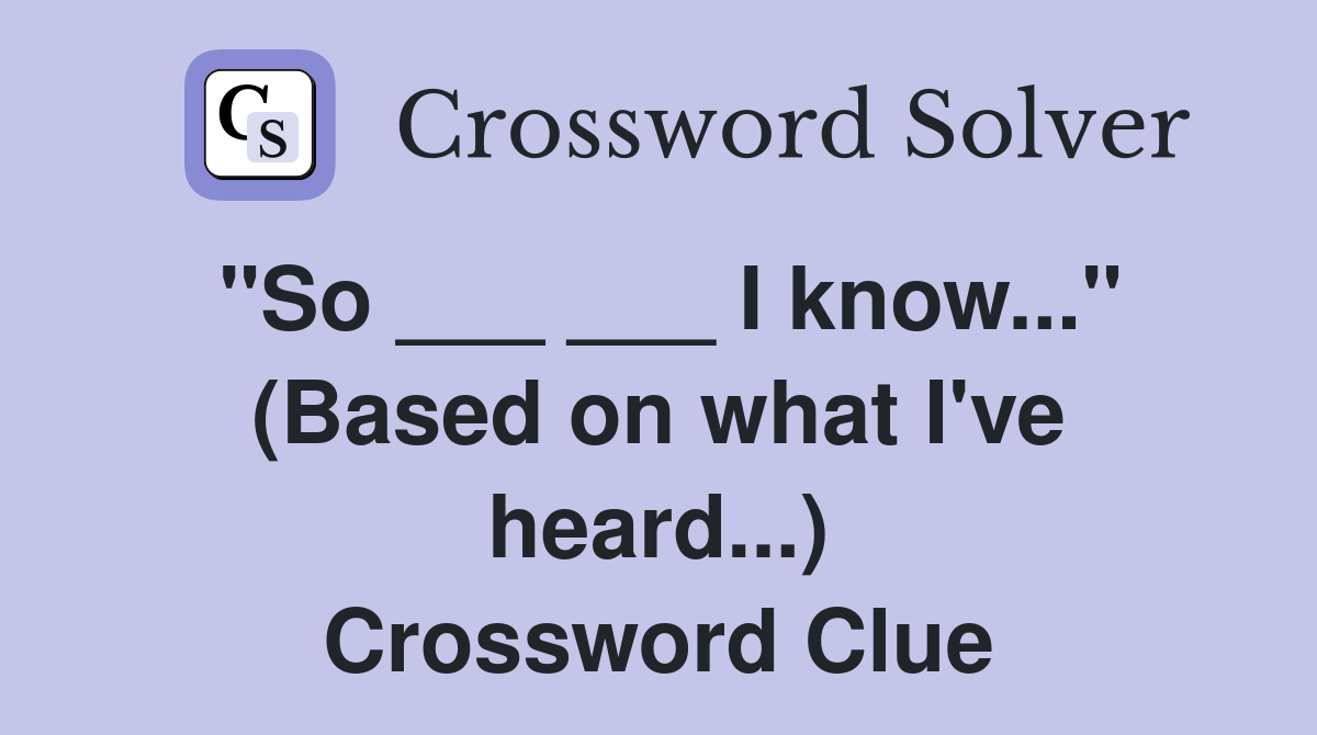 "So ___ ___ I know..." (Based on what I've heard...) Crossword Clue