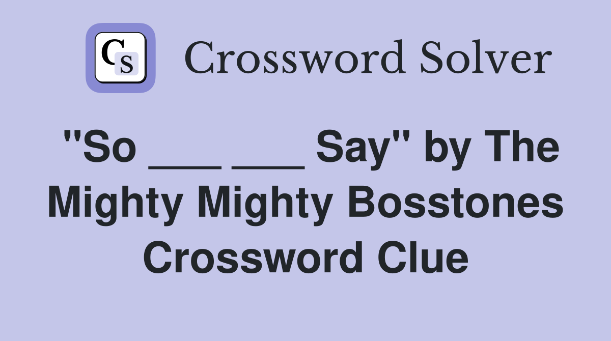 "So ___ ___ Say" by The Mighty Mighty Bosstones Crossword Clue