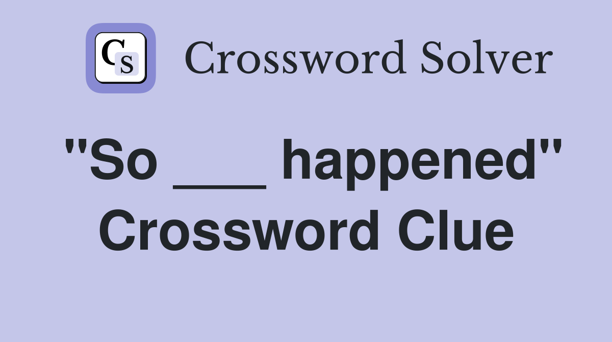 "So ___ happened" Crossword Clue