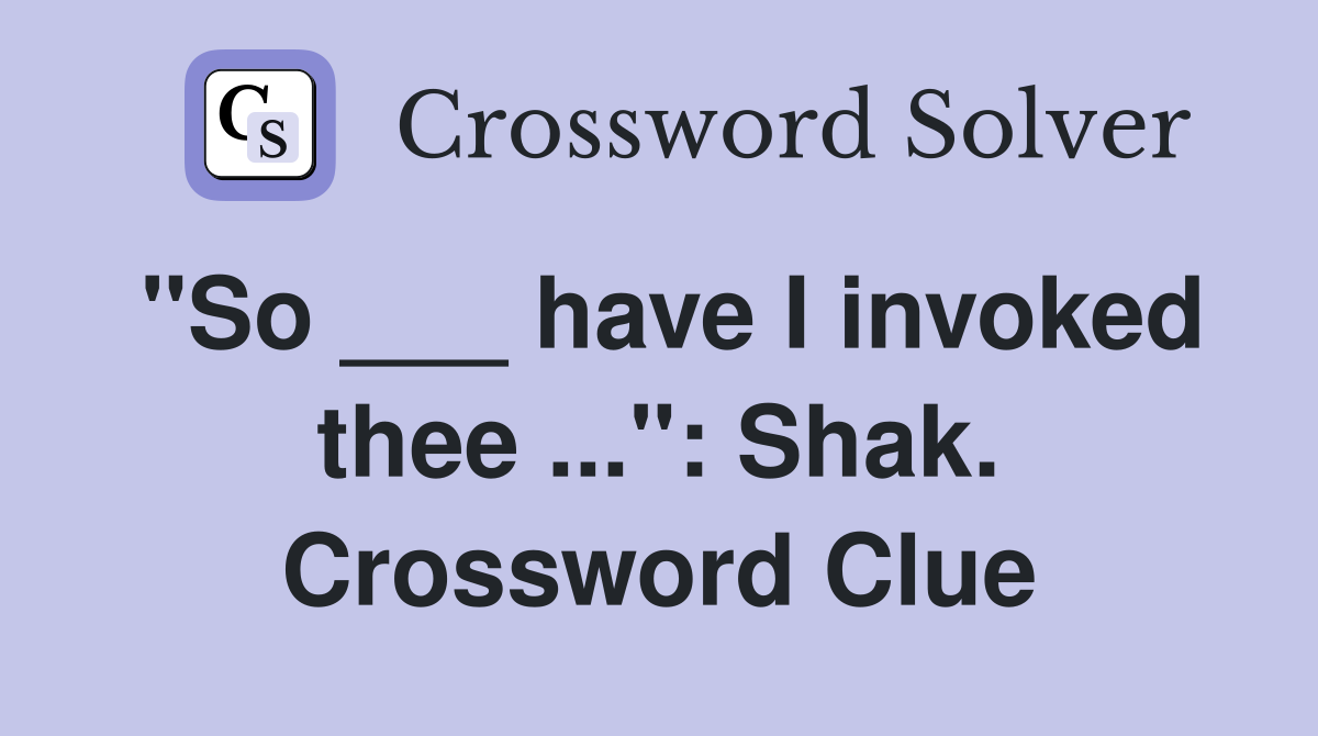 "So ___ have I invoked thee ...": Shak. Crossword Clue