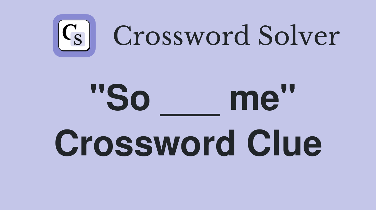 "So ___ me" Crossword Clue