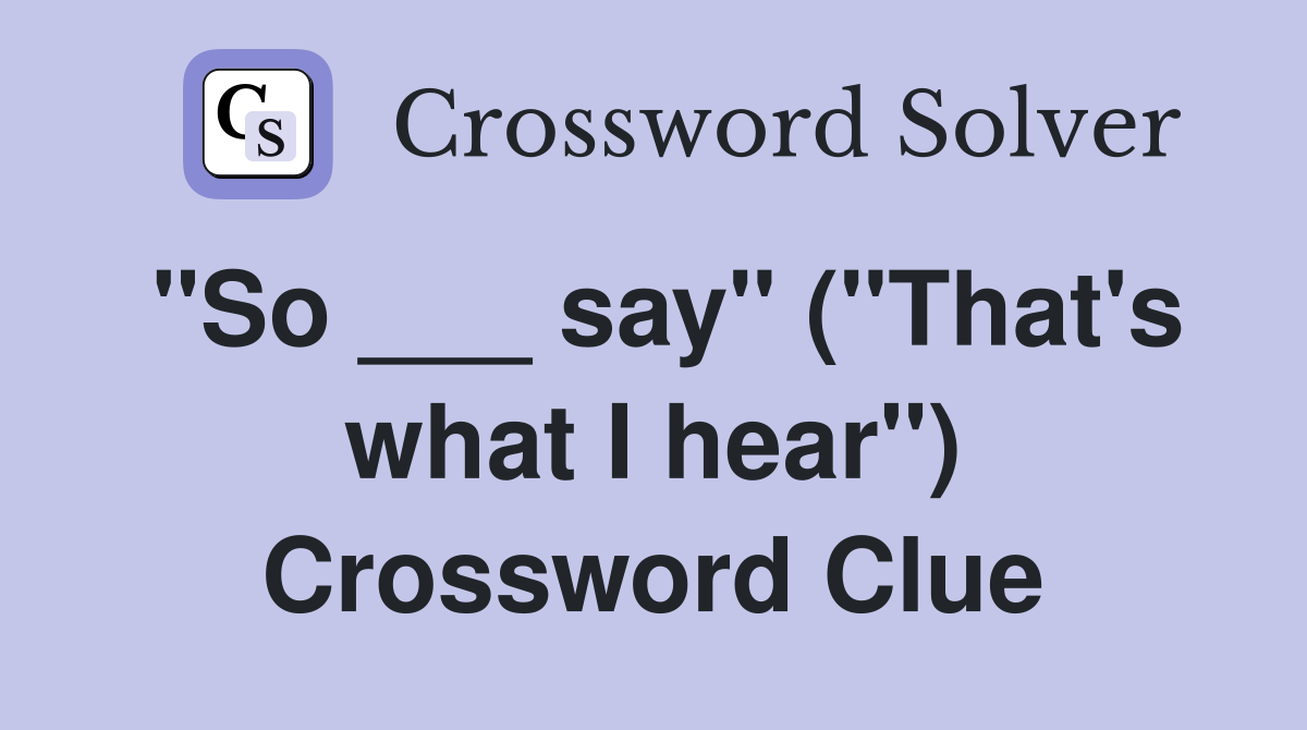 "So ___ say" ("That's what I hear") Crossword Clue