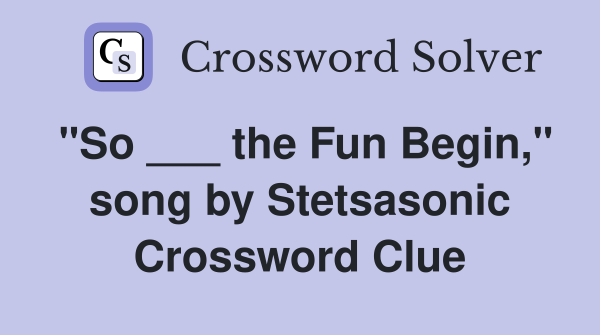 "So ___ the Fun Begin," song by Stetsasonic Crossword Clue