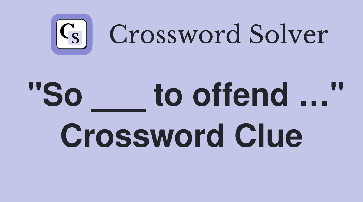 "So ___ to offend …" Crossword Clue