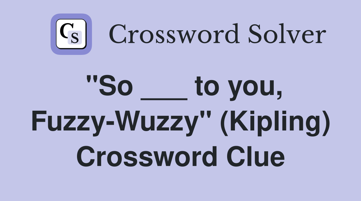 "So ___ to you, Fuzzy-Wuzzy" (Kipling) Crossword Clue