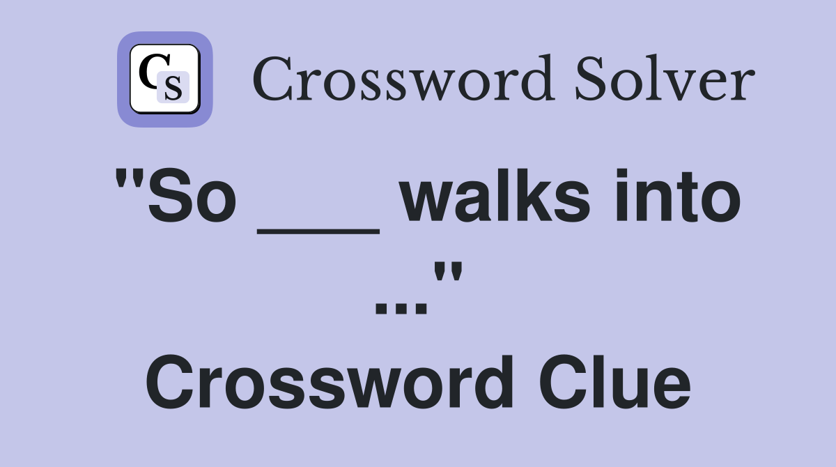 "So ___ walks into ..." Crossword Clue