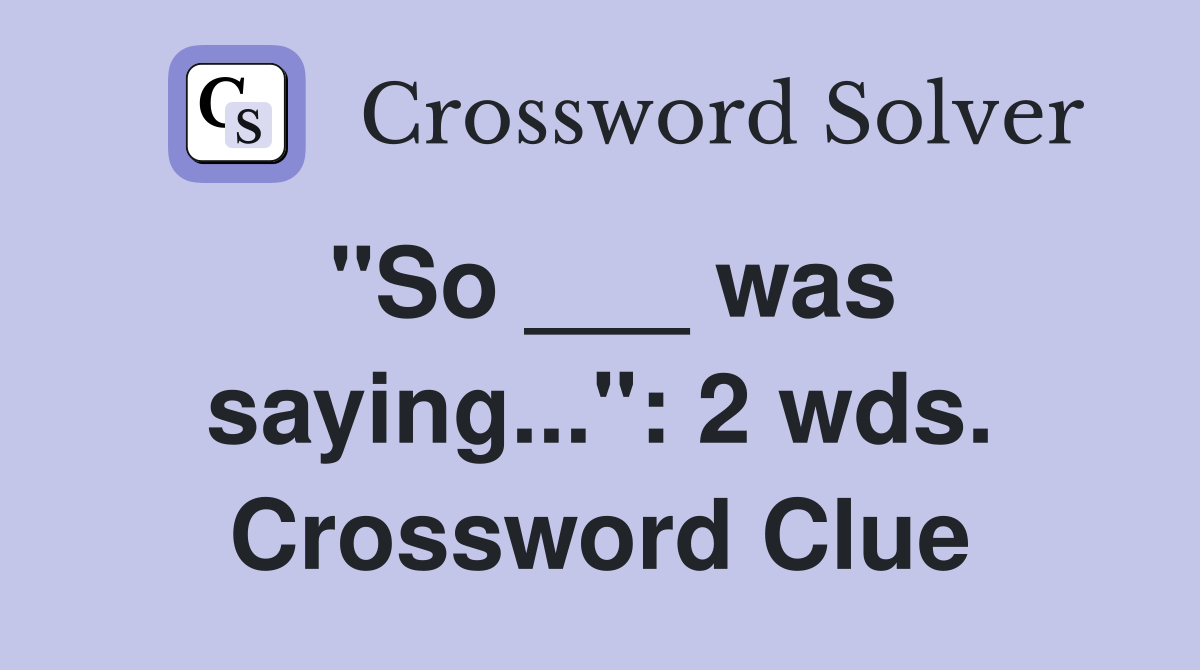 "So ___ was saying...": 2 wds. Crossword Clue