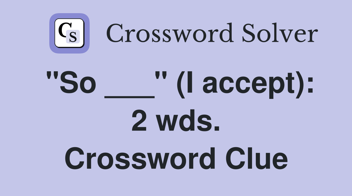 "So ___" (I accept): 2 wds. Crossword Clue