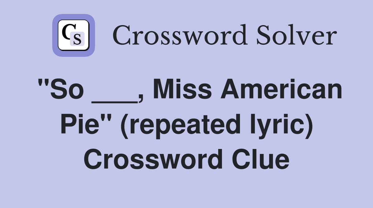 "So ___, Miss American Pie" (repeated lyric) Crossword Clue