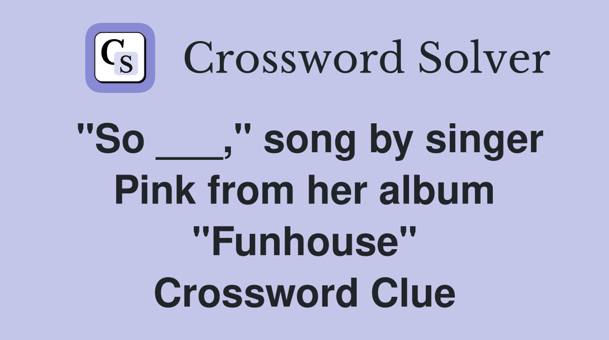 "So ___," song by singer Pink from her album "Funhouse" Crossword Clue