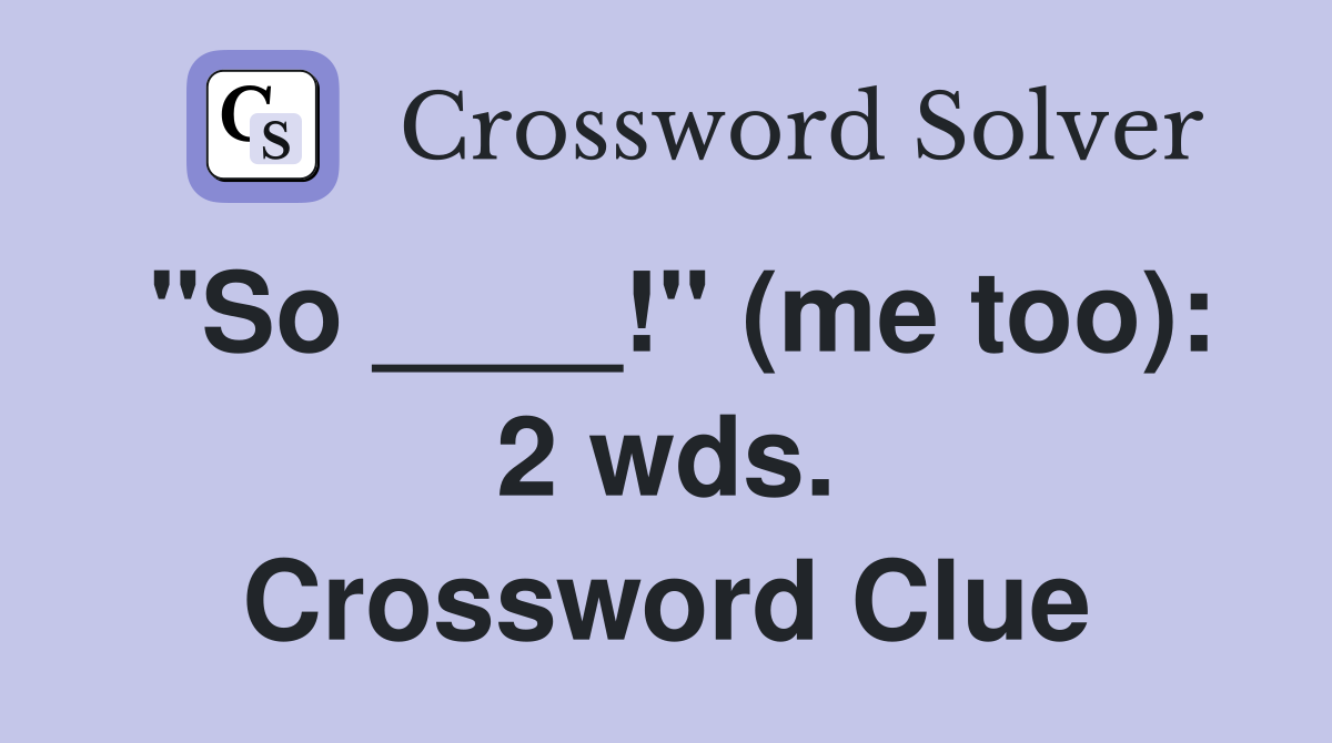 "So ____!" (me too): 2 wds. Crossword Clue