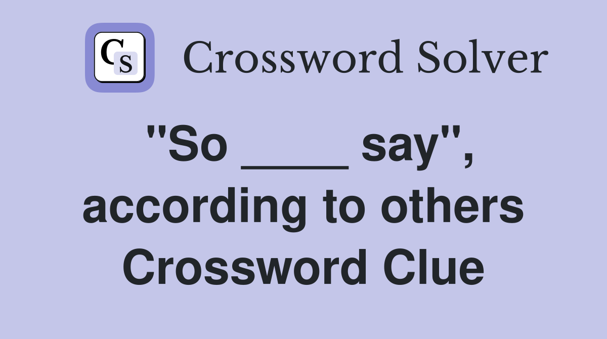 "So ____ say", according to others Crossword Clue
