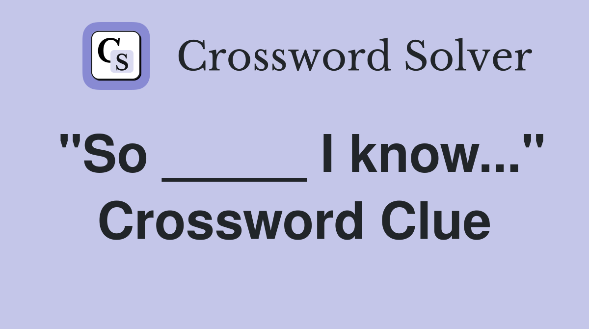 "So _____ I know..." Crossword Clue