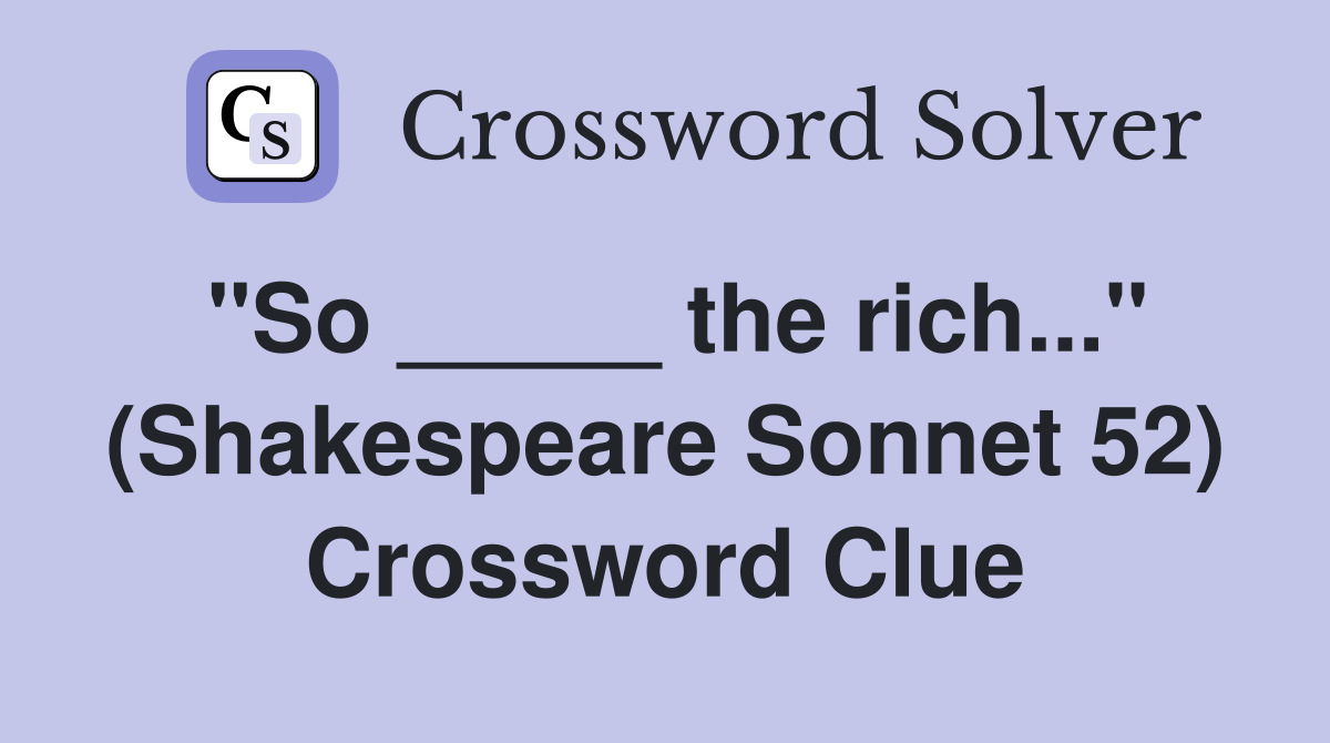 "So _____ the rich..." (Shakespeare Sonnet 52) Crossword Clue