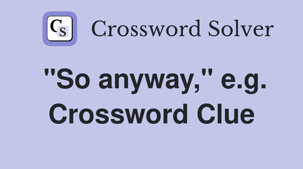 "So anyway," e.g. Crossword Clue
