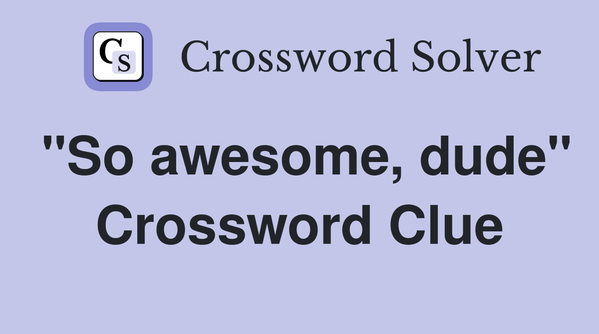 "So awesome, dude" Crossword Clue