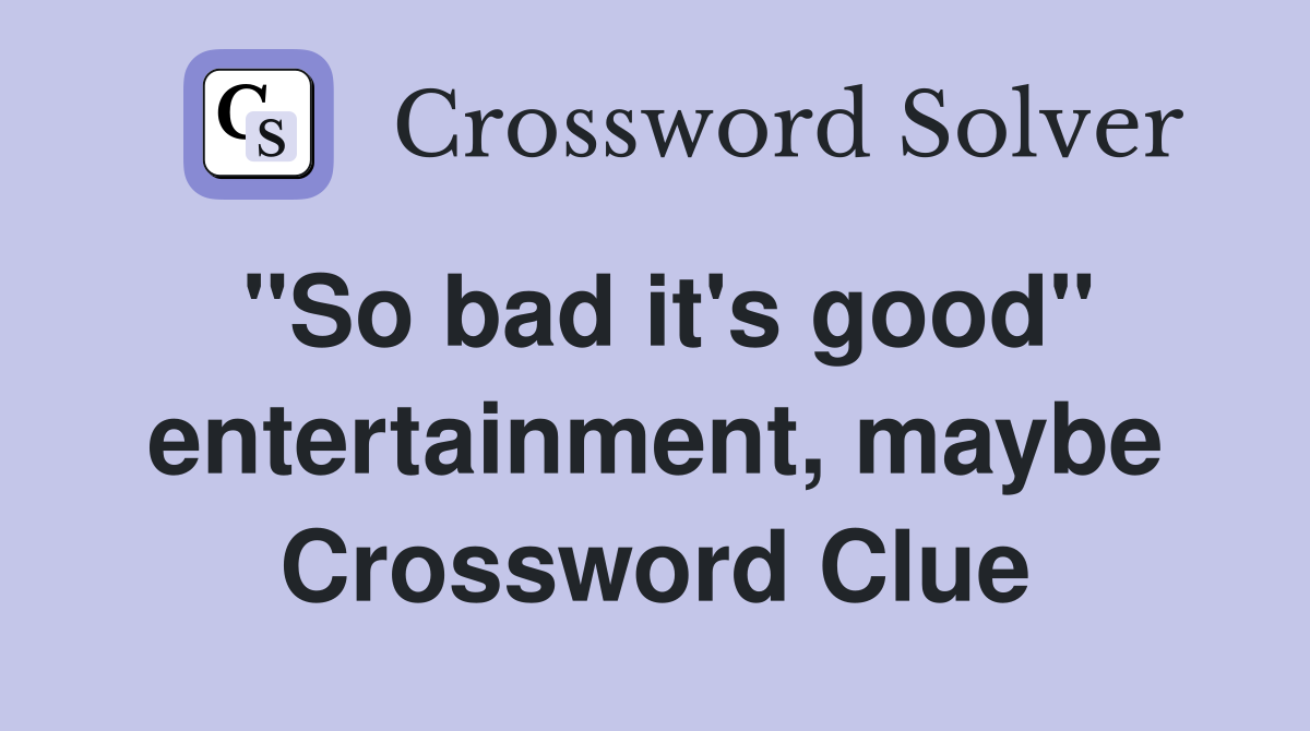 "So bad it's good" entertainment, maybe Crossword Clue