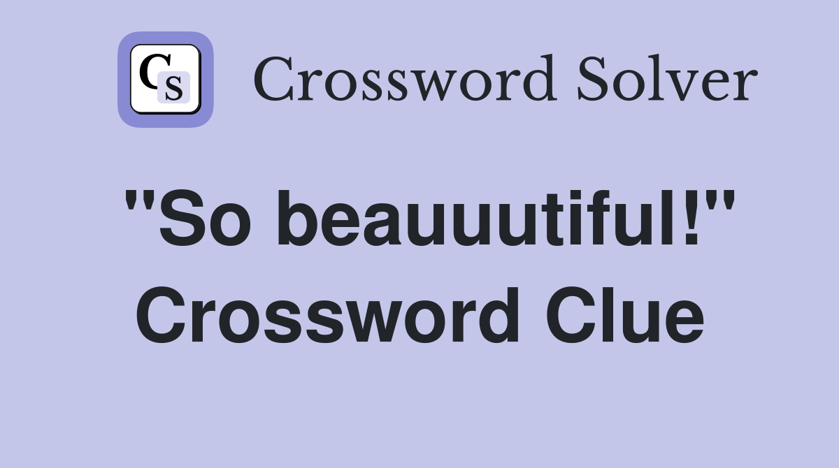 "So beauuutiful!" Crossword Clue