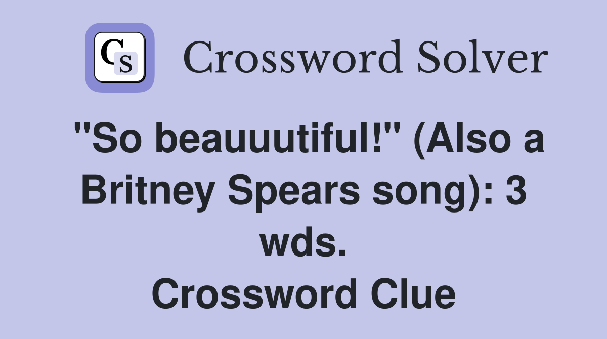 "So beauuutiful!" (Also a Britney Spears song): 3 wds. Crossword Clue