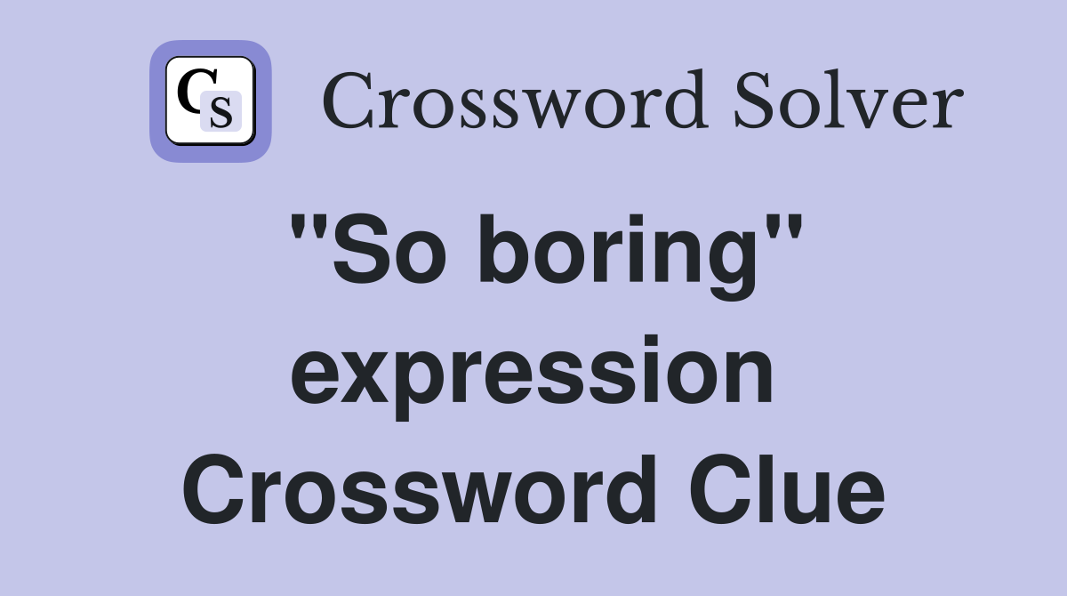"So boring" expression Crossword Clue