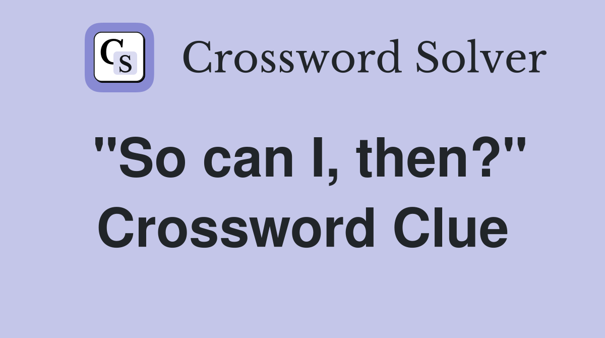"So can I, then?" Crossword Clue