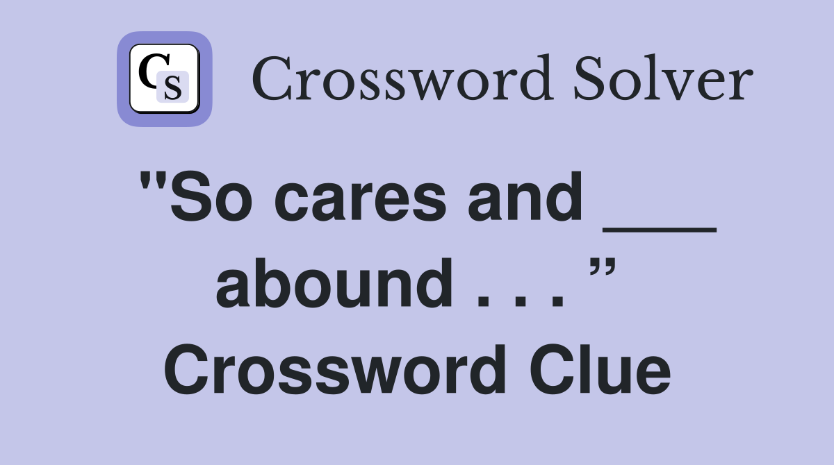 "So cares and ___ abound . . . ” Crossword Clue