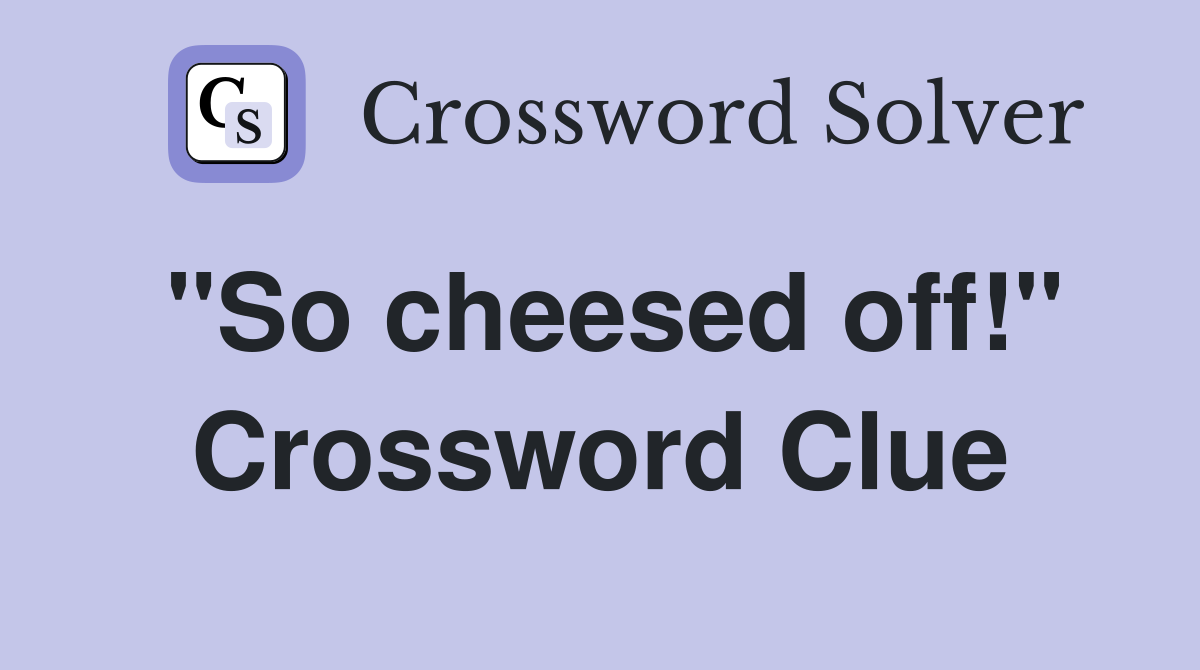 "So cheesed off!" Crossword Clue