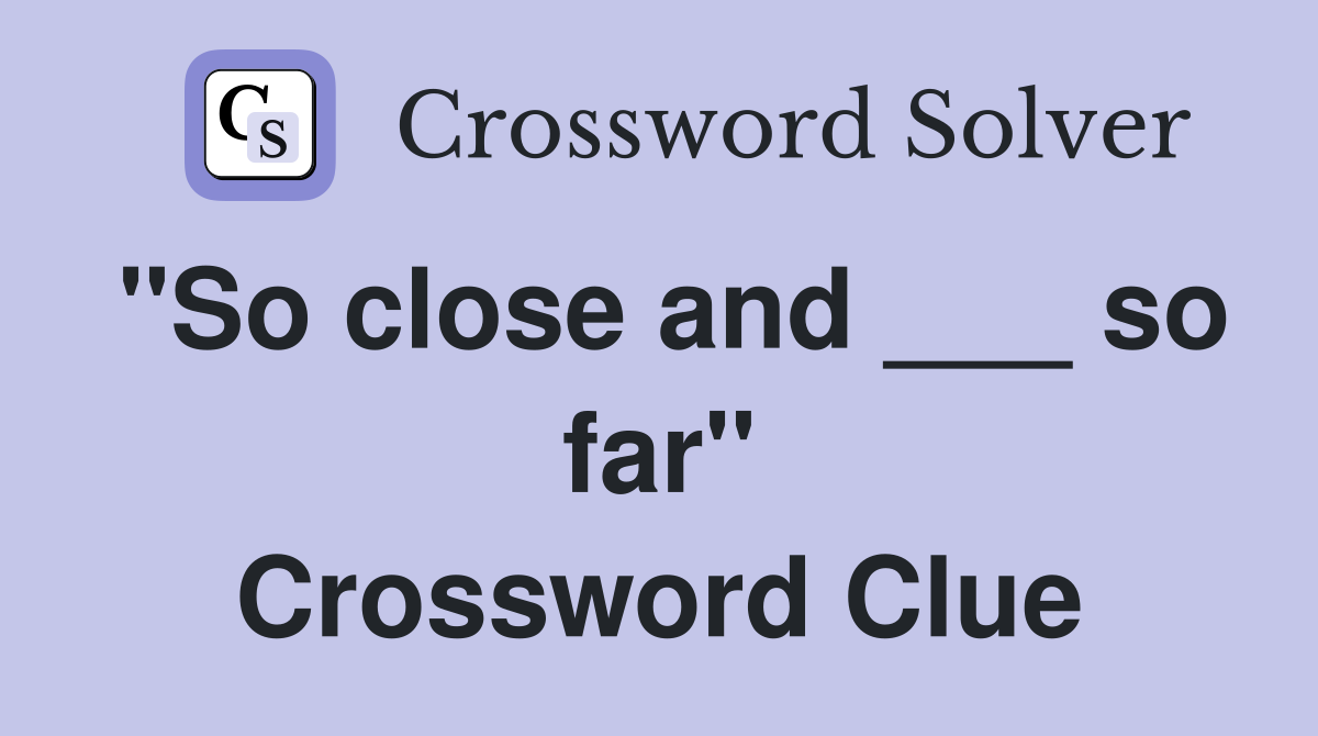 "So close and ___ so far" Crossword Clue