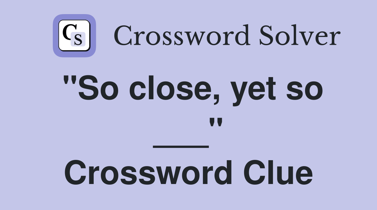 "So close, yet so ___" Crossword Clue