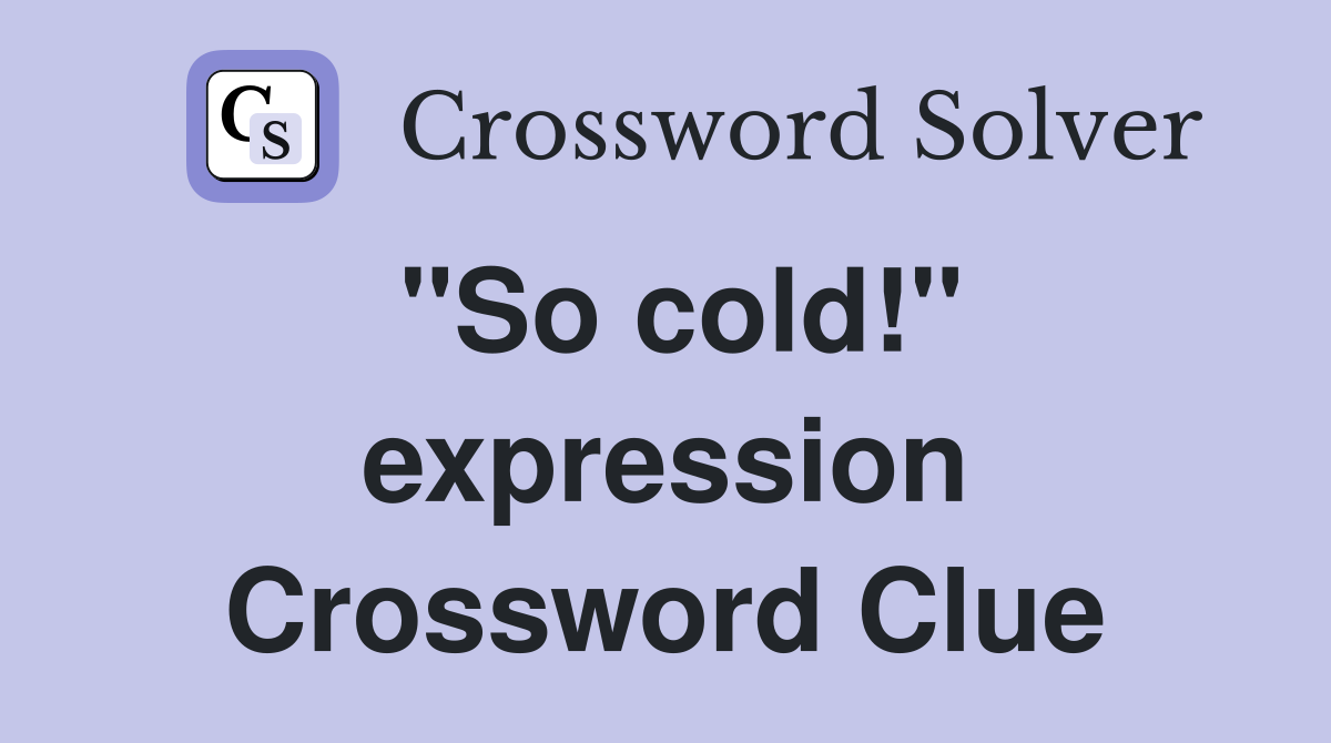 "So cold!" expression Crossword Clue