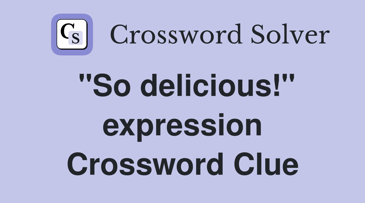 "So delicious!" expression Crossword Clue