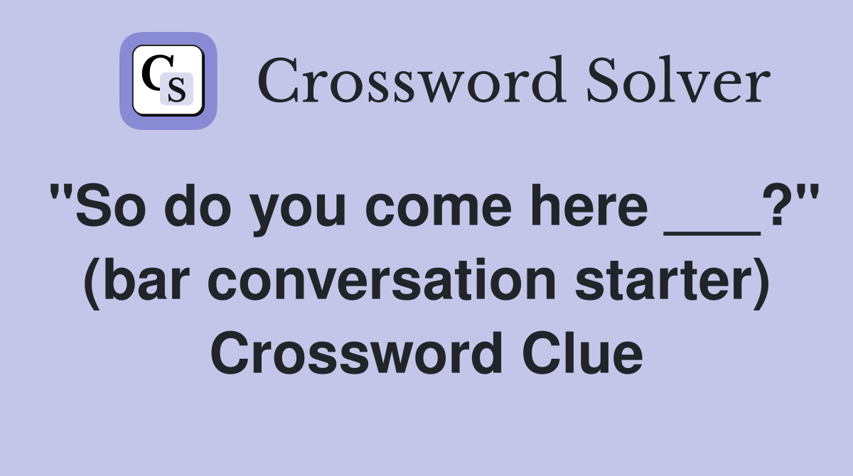 "So do you come here ___?" (bar conversation starter) Crossword Clue