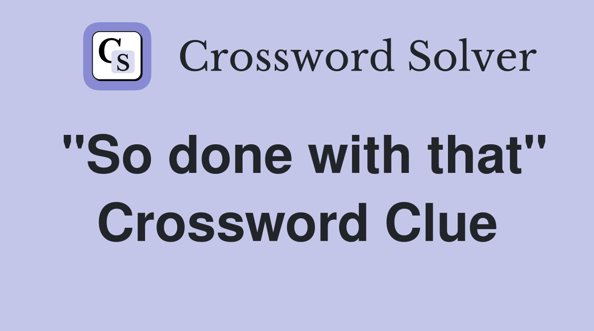 "So done with that" Crossword Clue