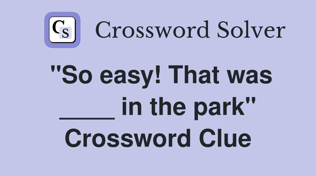"So easy! That was ____ in the park" Crossword Clue