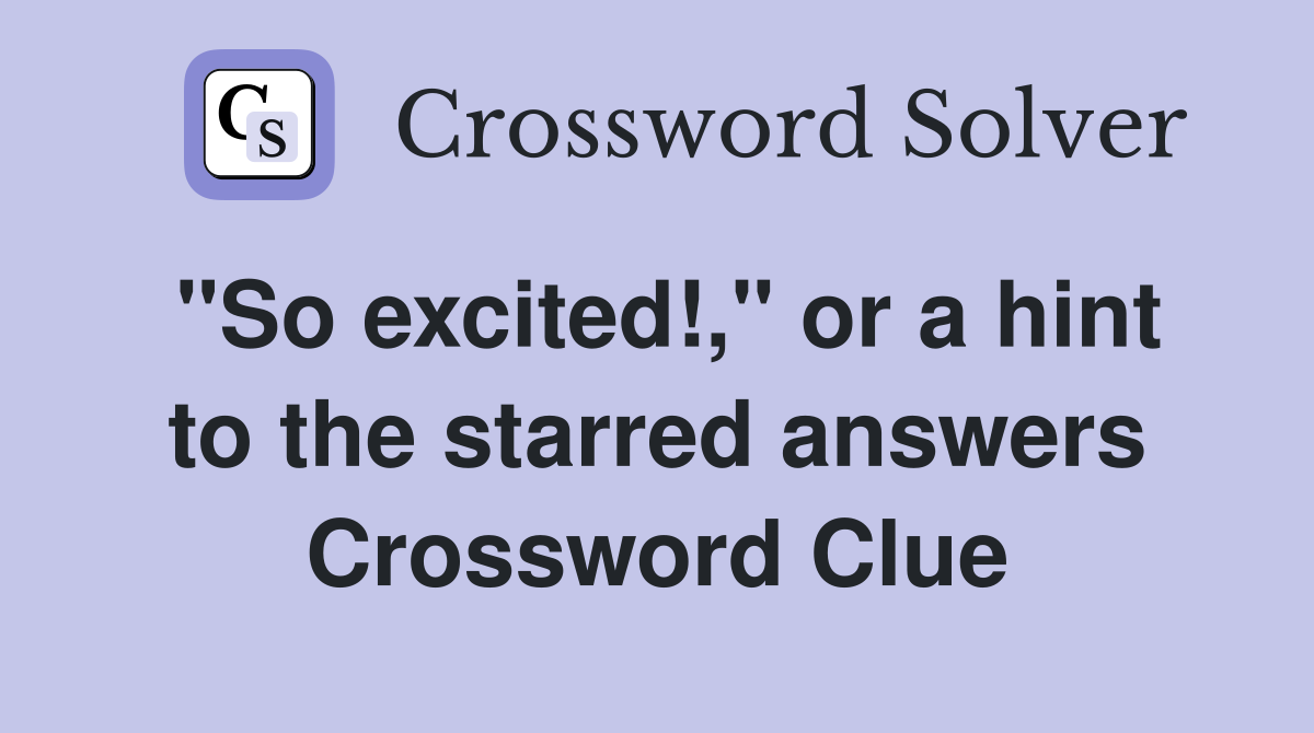 "So excited!," or a hint to the starred answers Crossword Clue