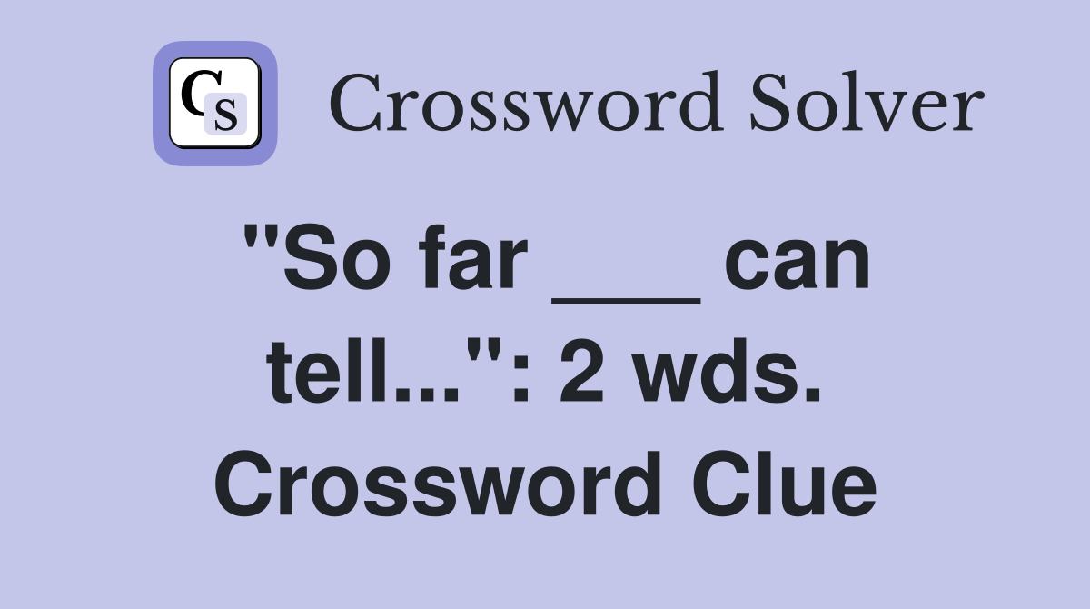 "So far ___ can tell...": 2 wds. Crossword Clue