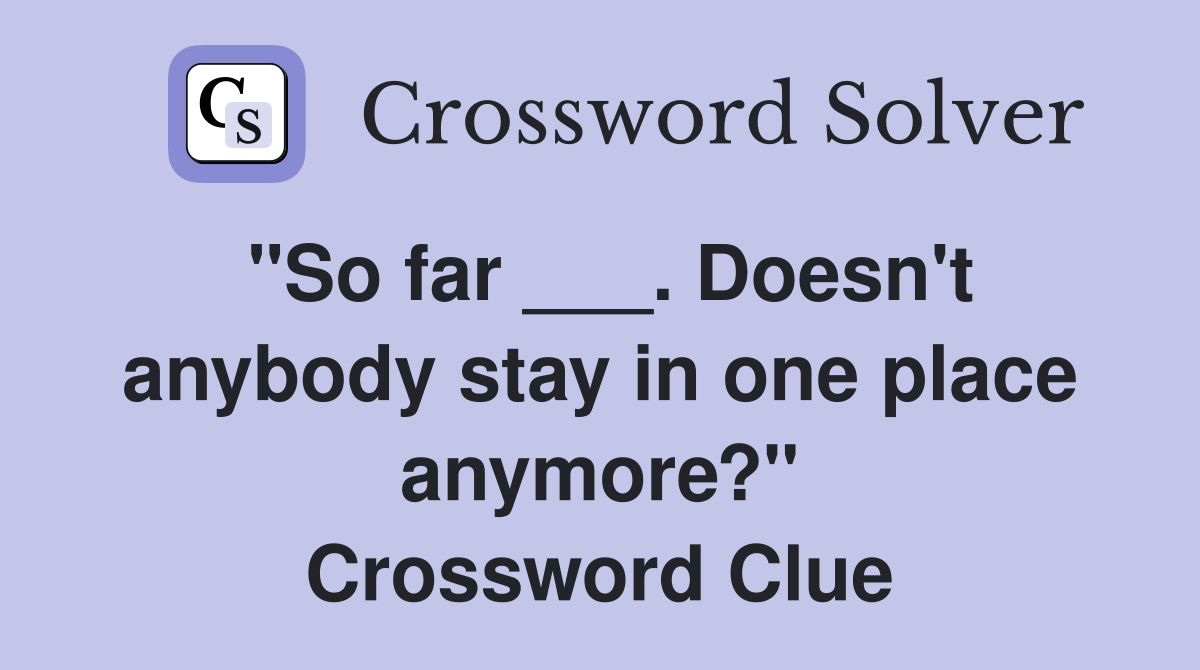 "So far ___. Doesn't anybody stay in one place anymore?" Crossword Clue