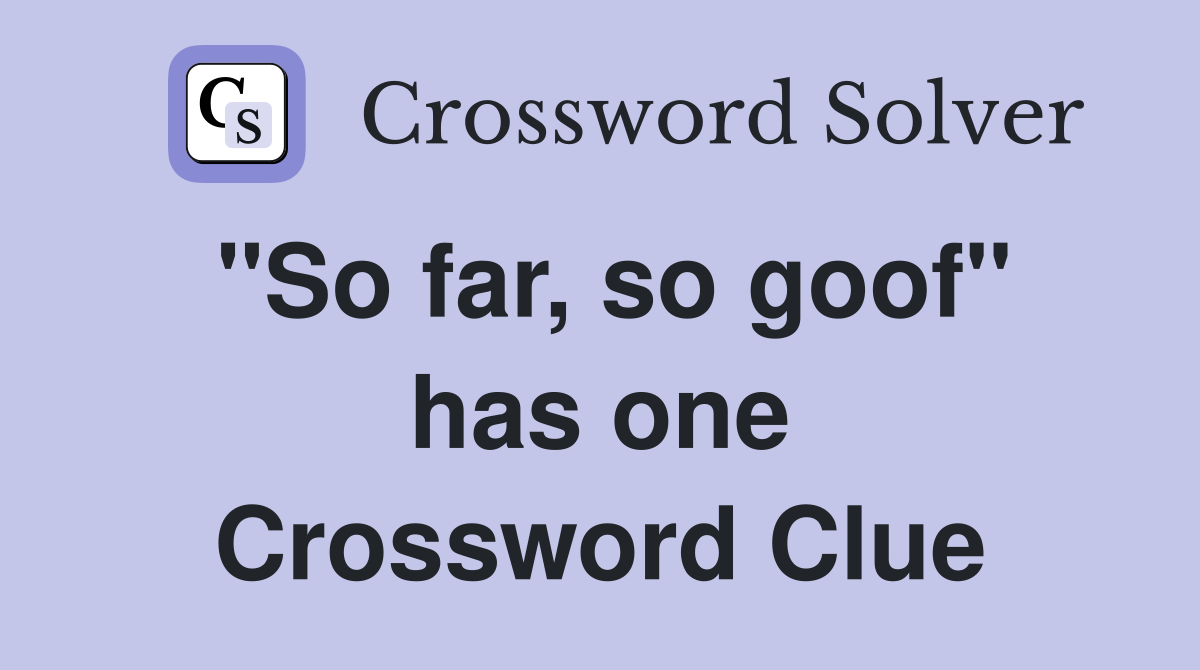 "So far, so goof" has one Crossword Clue