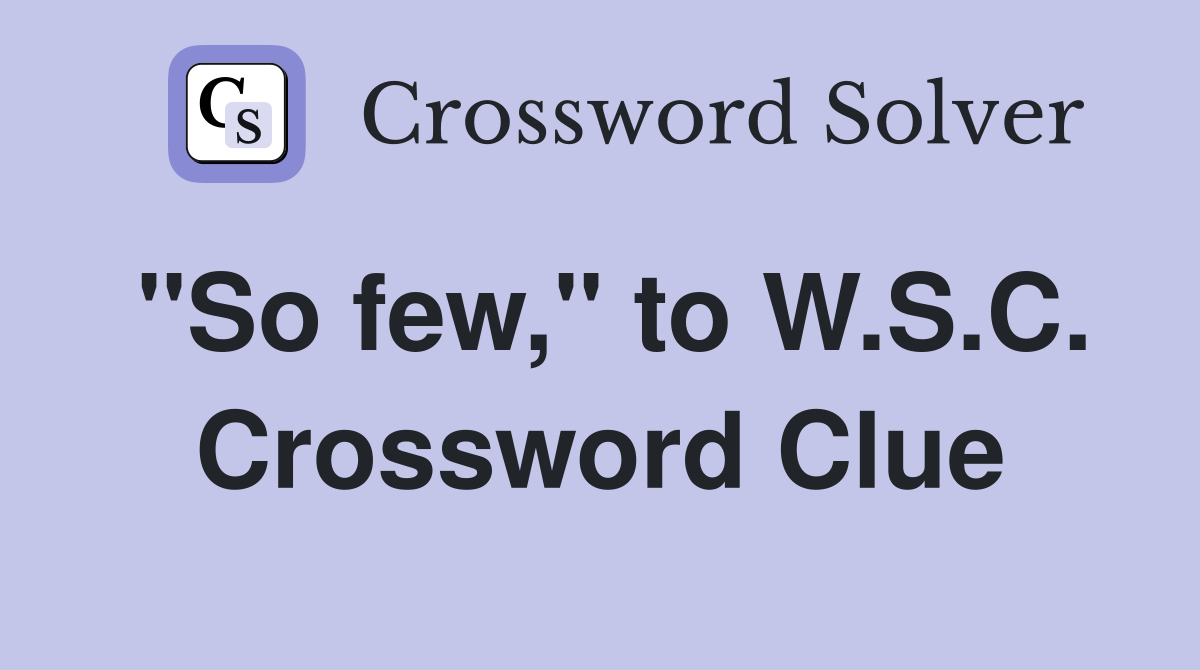 "So few," to W.S.C. Crossword Clue
