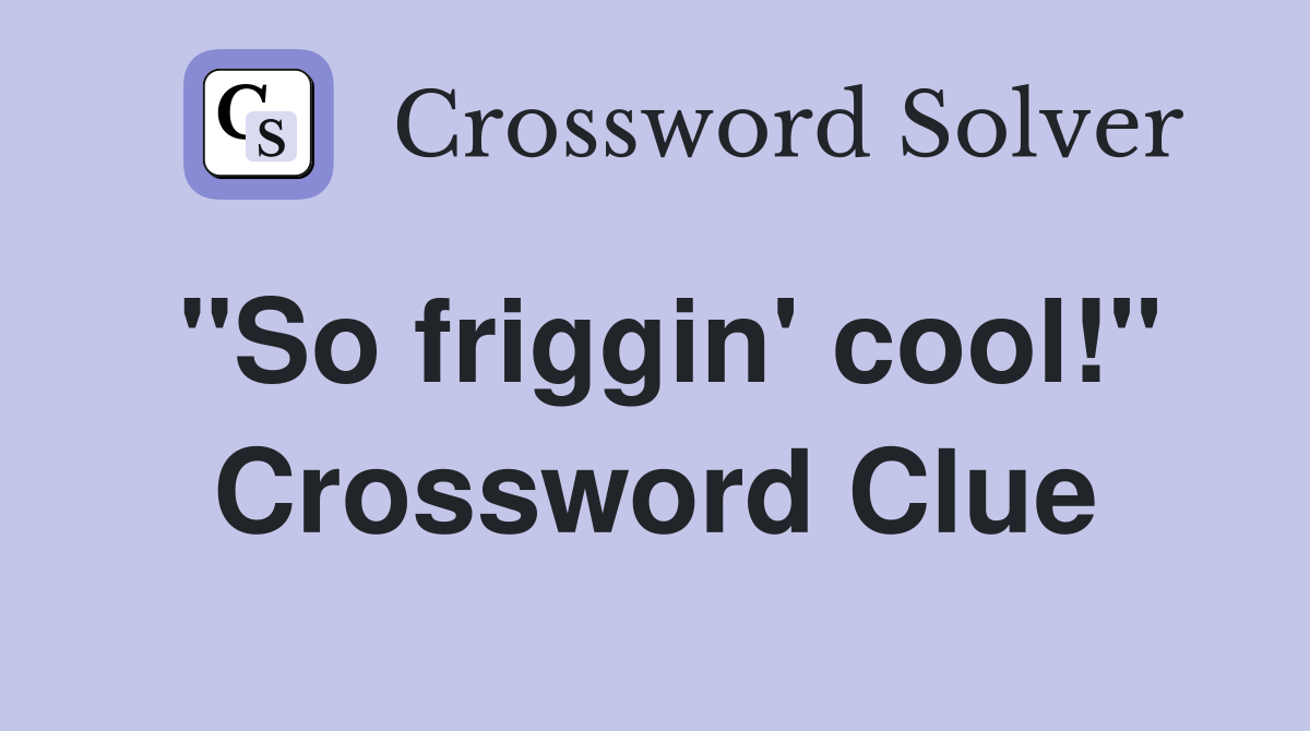 "So friggin' cool!" Crossword Clue