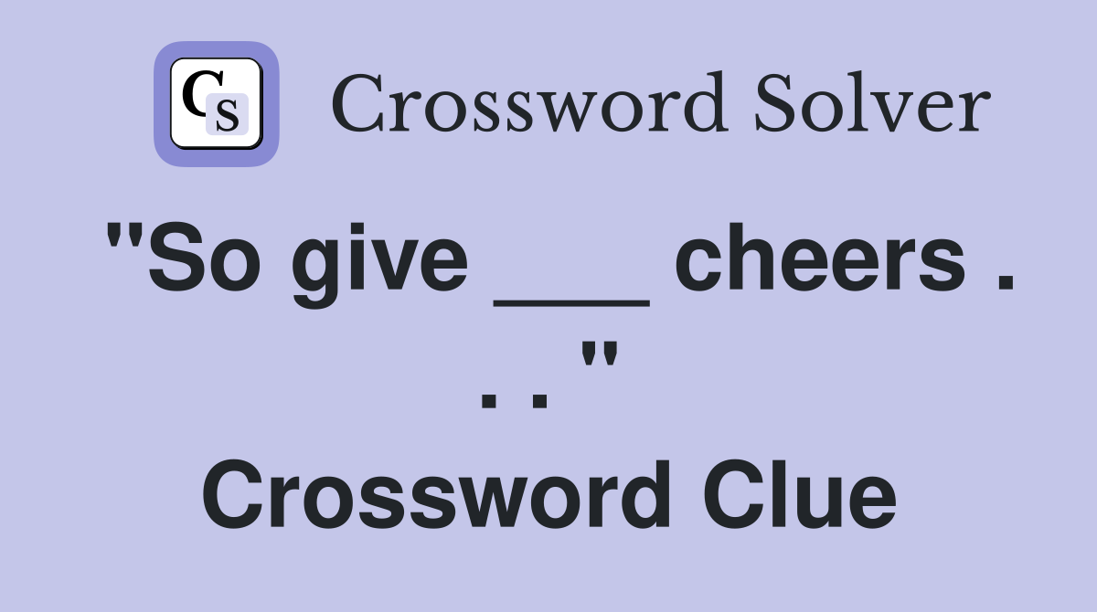"So give ___ cheers . . . " Crossword Clue