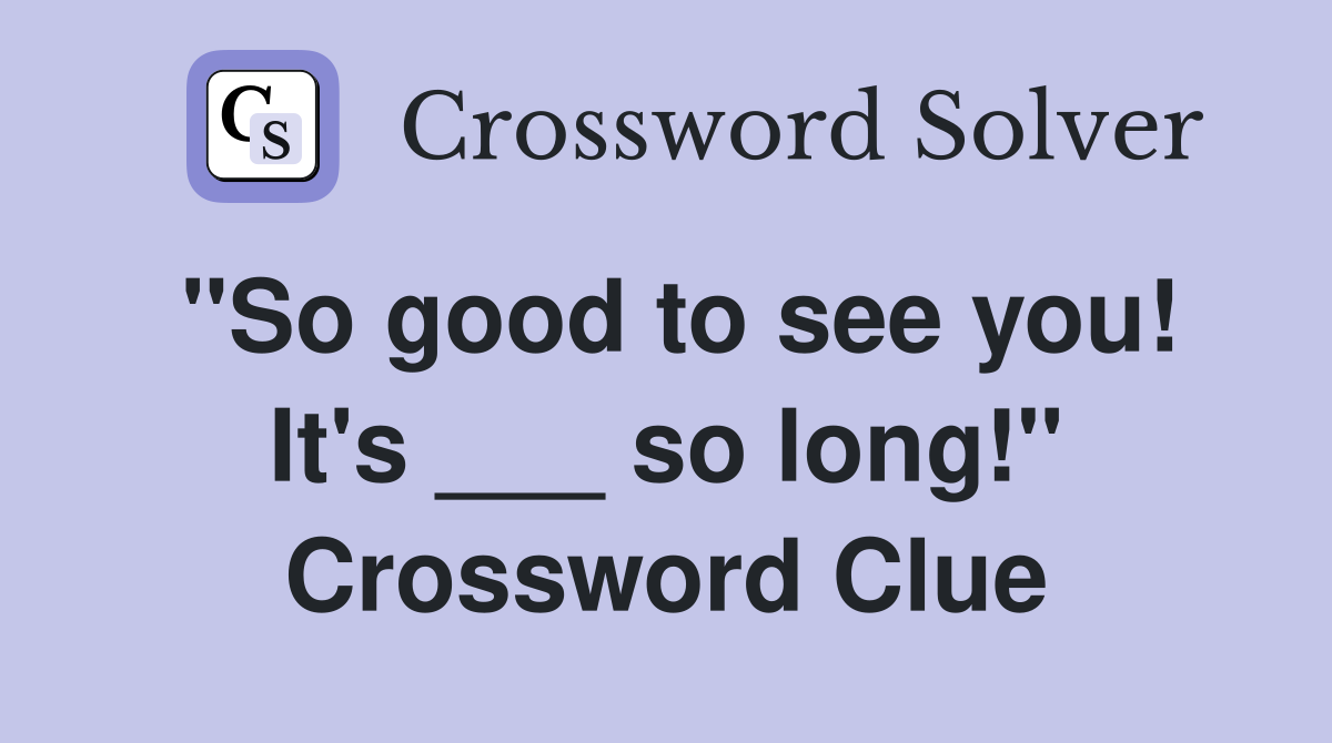 "So good to see you! It's ___ so long!" Crossword Clue