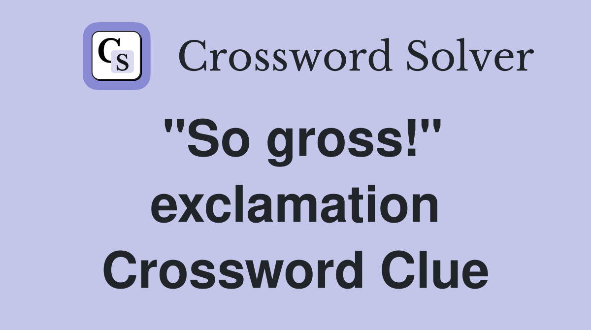 "So gross!" exclamation Crossword Clue