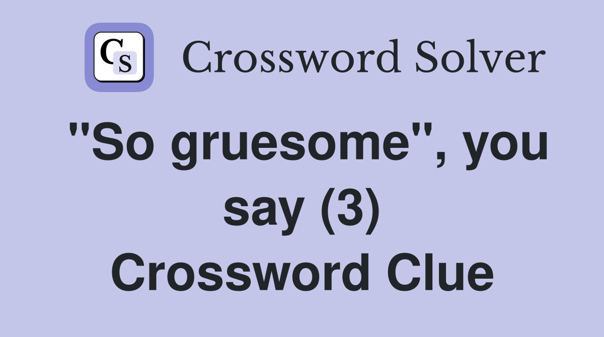 "So gruesome", you say (3) Crossword Clue